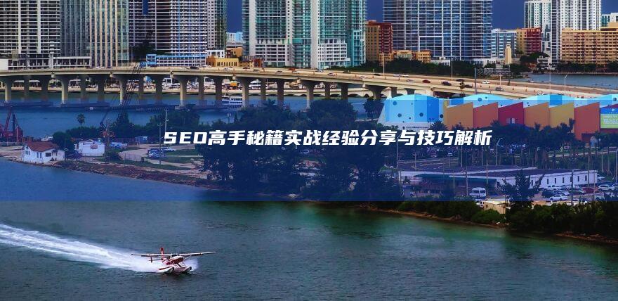 SEO高手秘籍：实战经验分享与技巧解析